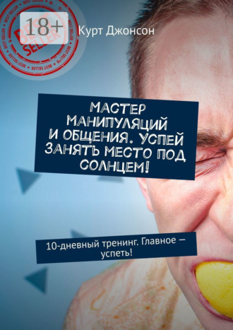 Курт Джонсон. Мастер манипуляций и общения. Успей занять место под солнцем! 10-дневный тренинг. Главное – успеть!