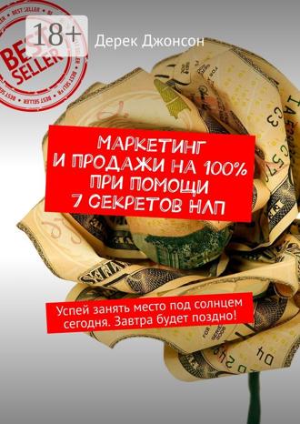 Маркетинг и продажи на 100% при помощи 7 секретов НЛП. Успей занять место под солнцем сегодня. Завтра будет поздно!. 