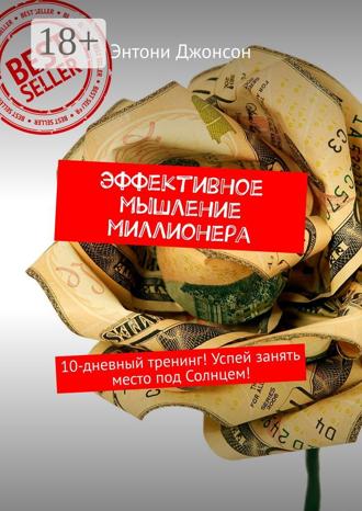 Энтони Джонсон. Эффективное мышление миллионера. 10-дневный тренинг! Успей занять место под Солнцем!