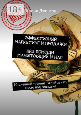 Эффективный маркетинг и продажи при помощи манипуляций и НЛП. 10-дневный тренинг! Успей занять место под солнцем!. Энтони Джонсон