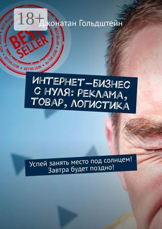 Интернет-бизнес с нуля: реклама, товар, логистика. Успей занять место под солнцем! Завтра будет поздно!. 