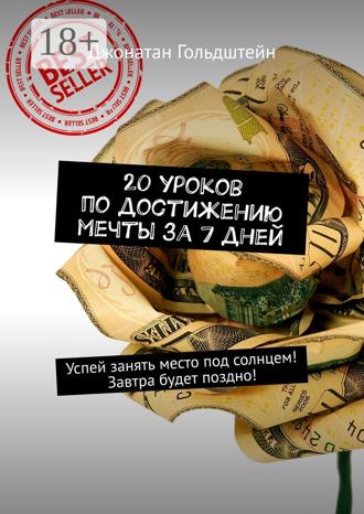 20 уроков по достижению мечты за 7 дней. Успей занять место под солнцем! Завтра будет поздно!. 
