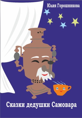 Юлия Горошникова. Сказки дедушки Самовара