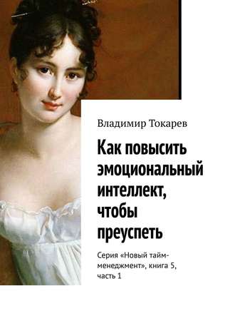Как повысить эмоциональный интеллект, чтобы преуспеть. Серия «Новый тайм-менеджмент», книга 5, часть 1. 