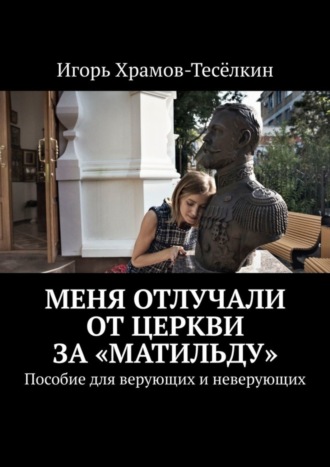 Меня отлучали от Церкви за «Матильду». Пособие для верующих и неверующих. 