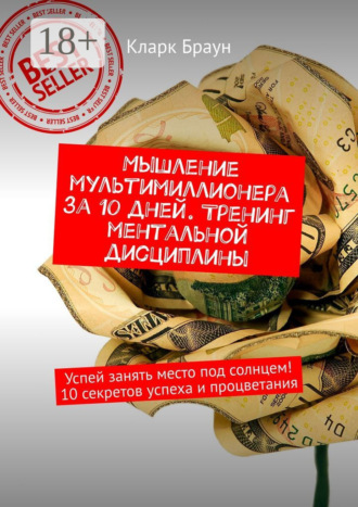 Мышление мультимиллионера за 10 дней. Тренинг ментальной дисциплины. Успей занять место под солнцем! 10 секретов успеха и процветания. 