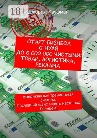 Старт бизнеса с нуля до 6 000 000 чистыми: товар, логистика, реклама. Американская тренинговая система. Последний шанс занять место под Солнцем!. 