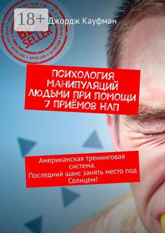 Психология манипуляций людьми при помощи 7 приёмов НЛП. Американская тренинговая система. Последний шанс занять место под Солнцем!. 