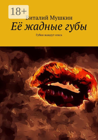 Её жадные губы. Губки жаждут секса. 