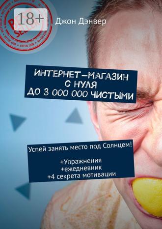 Интернет-магазин с нуля до 3 000 000 чистыми. Успей занять место под Солнцем! Упражнения+ежедневник+4 секрета мотивации. 