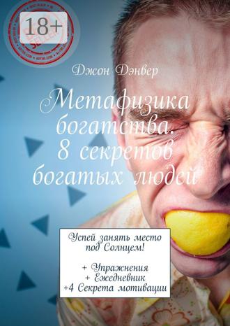 Джон Дэнвер. Метафизика богатства. 8 секретов богатых людей. Успей занять место под Солнцем! + Упражнения + Ежедневник +4 Секрета мотивации