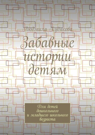 Людмила Андреевна Худякова. Забавные истории детям. Для детей дошкольного и младшего школьного возраста