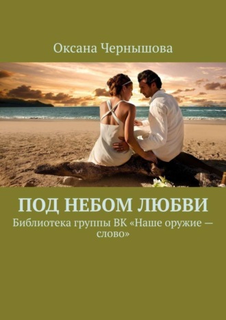 Под небом Любви. Библиотека группы ВК «Наше оружие – слово». Оксана Чернышова