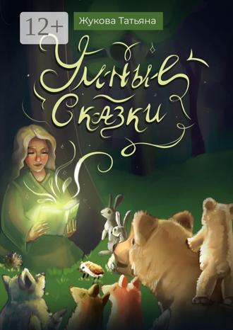 Татьяна Жукова. Умные сказки. Для детей и взрослых