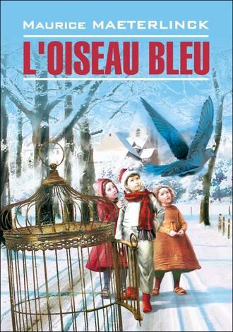 Морис Метерлинк. L'oiseau bleu: F?erie en six actes et douze tableaux / Синяя птица. Книга для чтения на французском языке