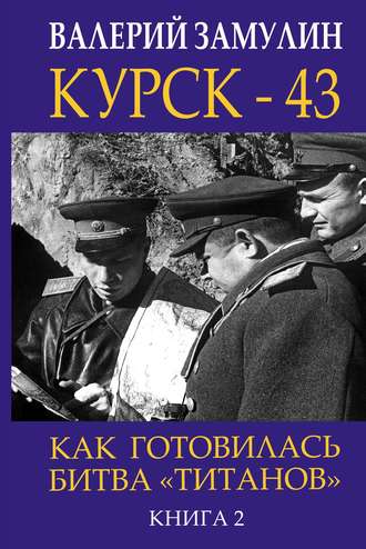 Валерий Замулин. Курск-43. Как готовилась битва «титанов». Книга 2