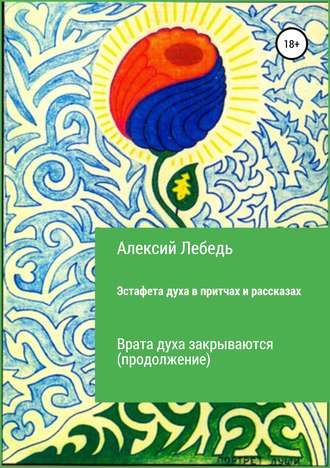 Алексий Лебедь. Эстафета духа. Дубль-2 в притчах и рассказах. Врата духа закрываются