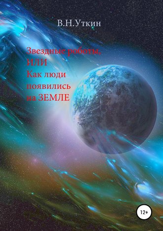 Звездные роботы, или Как люди появились на Земле. Владимир Николаевич Уткин