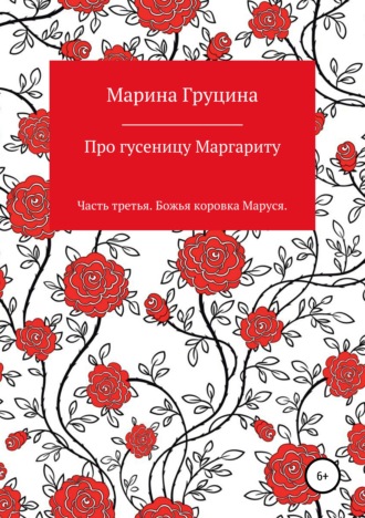 Про гусеницу Маргариту. Часть третья. Божья коровка Маруся. Марина Рудольфовна Груцина