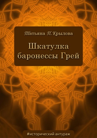 Татьяна Петровна Крылова. Шкатулка баронессы Грей