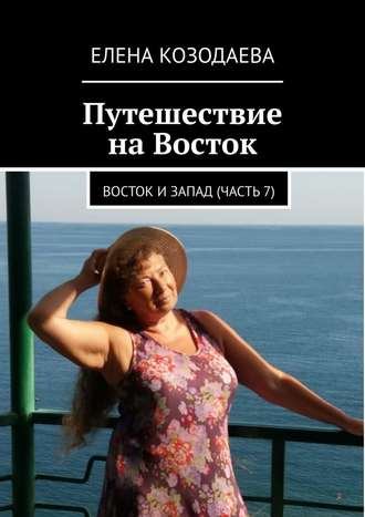 Елена Козодаева. Путешествие на Восток. Восток и Запад. Часть 7