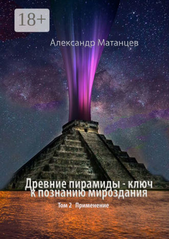 Древние пирамиды – ключ к познанию мироздания. Том 2. Применение. Александр Матанцев