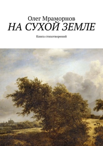 На сухой земле. Книга стихотворений. Олег Борисович Мраморнов
