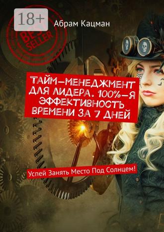 Абрам Кацман. Тайм-менеджмент для лидера. 100%-я эффективность времени за 7 дней. Успей Занять Место Под Солнцем!