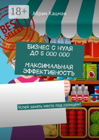 Бизнес с нуля до 5 000 000. Максимальная эффективность. Успей занять место под солнцем!. 