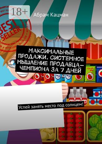Максимальные продажи. Системное мышление продавца-чемпиона за 7 дней. Успей занять место под солнцем!. 