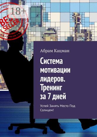 Система мотивации лидеров. Тренинг за 7 дней. Успей занять место под солнцем!. 