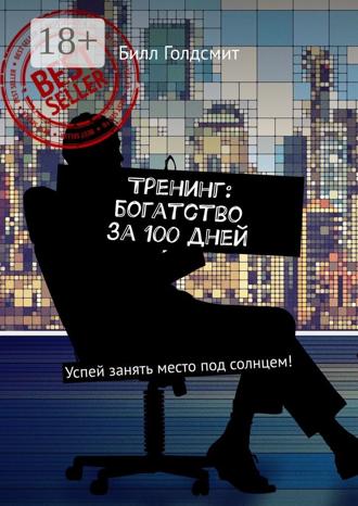 Тренинг: богатство за 100 дней. Успей занять место под солнцем!. Билл Голдсмит