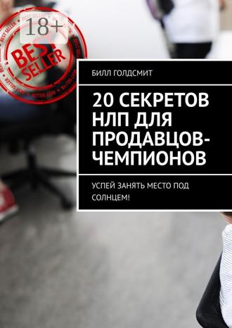 Билл Голдсмит. 20 секретов НЛП для продавцов-чемпионов. Успей занять место под солнцем!