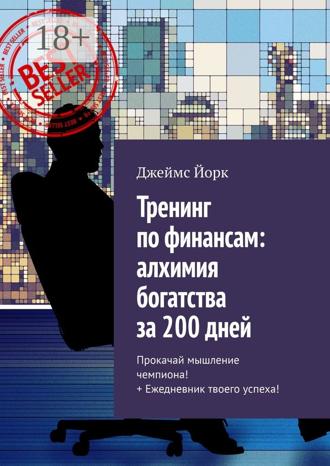 Джеймс Йорк. Тренинг по финансам: алхимия богатства за 200 дней. Прокачай мышление чемпиона! + Ежедневник твоего успеха!