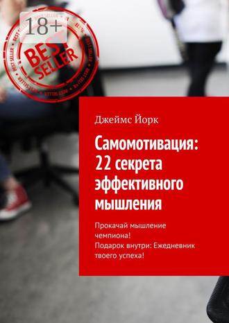 Джеймс Йорк. Самомотивация: 22 секрета эффективного мышления. Прокачай мышление чемпиона! Подарок внутри: Ежедневник твоего успеха!