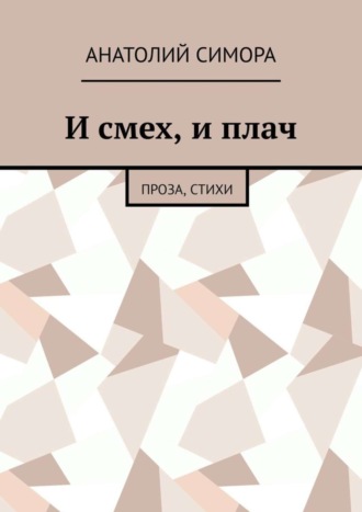 И смех, и плач. Проза, стихи. Анатолий Артемович Симора