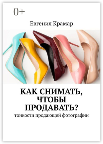Евгения Крамар. Как снимать, чтобы продавать? Тонкости продающей фотографии