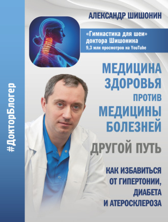 Александр Шишонин. Медицина здоровья против медицины болезней: другой путь. Как избавиться от гипертонии, диабета и атеросклероза