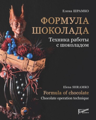 Елена Шрамко. Формула шоколада. Техника работы с шоколадом