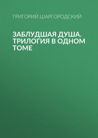 Григорий Шаргородский. Заблудшая душа. Трилогия в одном томе