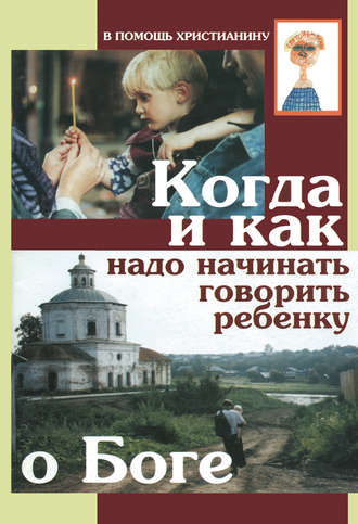 Когда и как надо начинать говорить ребенку о Боге. Коллектив авторов