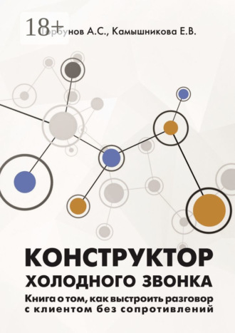 Конструктор холодного звонка. Книга о том, как выстроить разговор с клиентом без сопротивлений. А. С. Горбунов