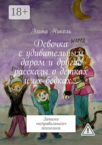Девочка с удивительным даром и другие рассказы о детках и их бедках… Записки «неправильного» психолога. Элина Николь