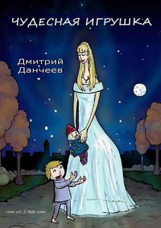 Чудесная игрушка. Сказка для детей и взрослых. Дмитрий Данчеев