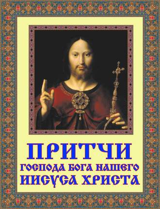 Притчи Господа Бога нашего Иисуса Христа. 