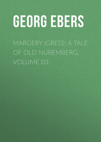 Georg Ebers. Margery (Gred): A Tale Of Old Nuremberg. Volume 03
