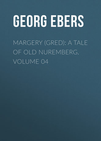 Georg Ebers. Margery (Gred): A Tale Of Old Nuremberg. Volume 04