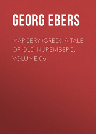 Georg Ebers. Margery (Gred): A Tale Of Old Nuremberg. Volume 06