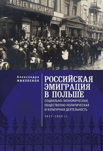 Российская эмиграция в Польше. Социально-экономическая, общественно-политическая и культурная деятельность (1917 – 1939 гг.). А. А. Микуленок