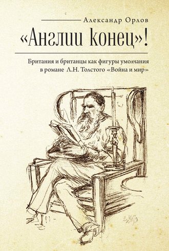 «Англии конец!» Британия и британцы как фигуры умолчания в романе Л. Н. Толстого «Война и мир». А. А. Орлов